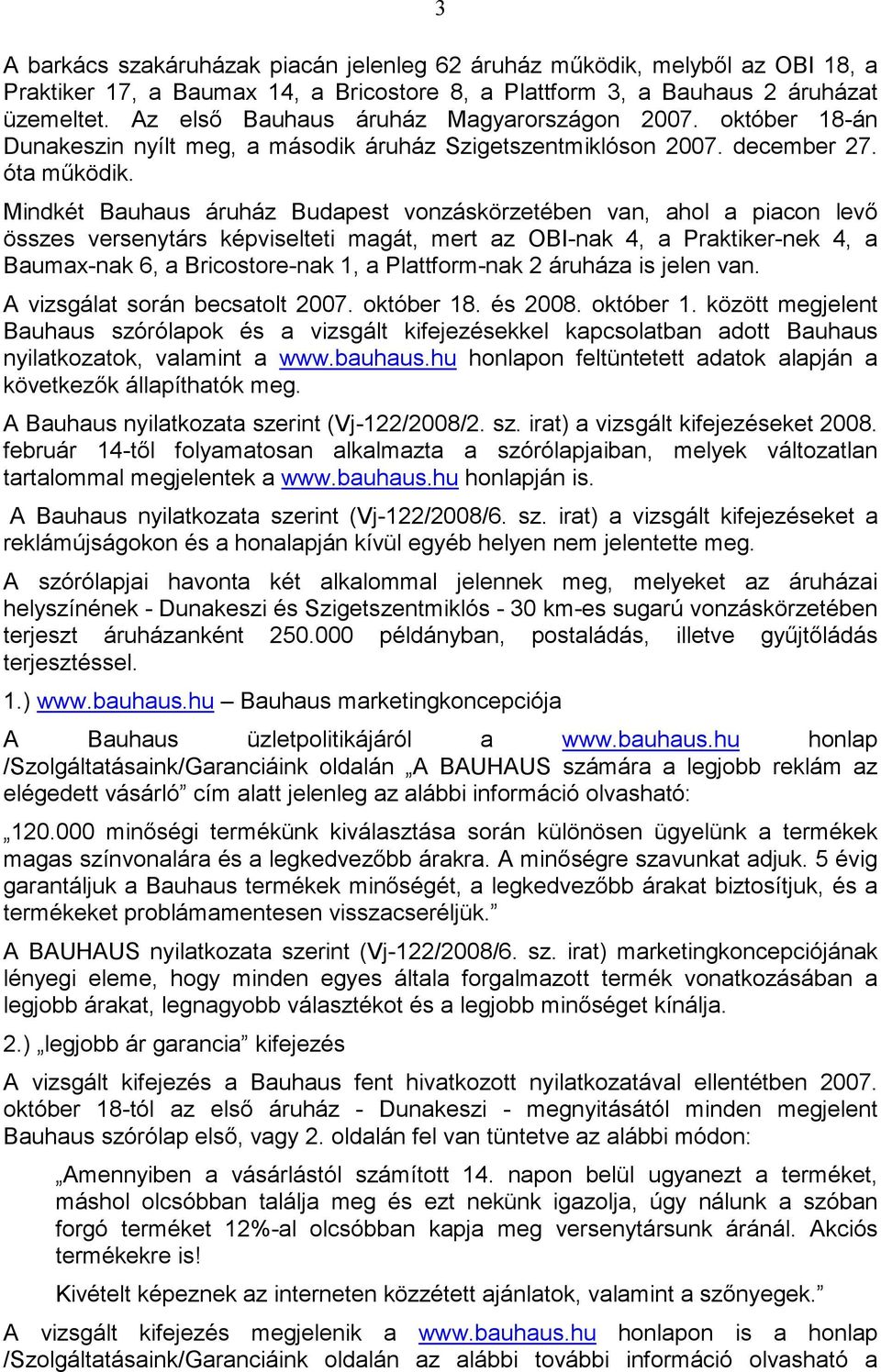 Mindkét Bauhaus áruház Budapest vonzáskörzetében van, ahol a piacon levı összes versenytárs képviselteti magát, mert az OBI-nak 4, a Praktiker-nek 4, a Baumax-nak 6, a Bricostore-nak 1, a