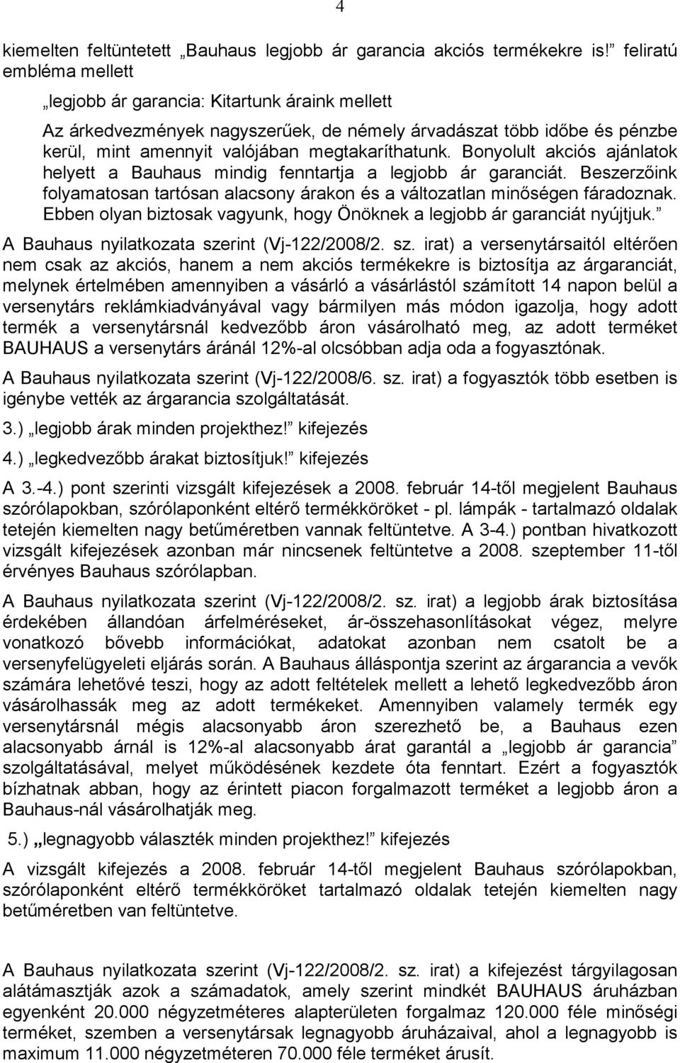 Bonyolult akciós ajánlatok helyett a Bauhaus mindig fenntartja a legjobb ár garanciát. Beszerzıink folyamatosan tartósan alacsony árakon és a változatlan minıségen fáradoznak.