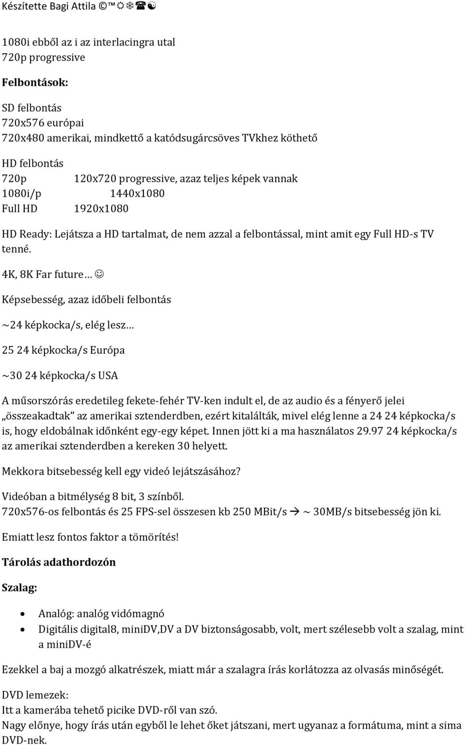 4K, 8K Far future Képsebesség, azaz időbeli felbontás ~24 képkocka/s, elég lesz 25 24 képkocka/s Európa ~30 24 képkocka/s USA A műsorszórás eredetileg fekete-fehér TV-ken indult el, de az audio és a