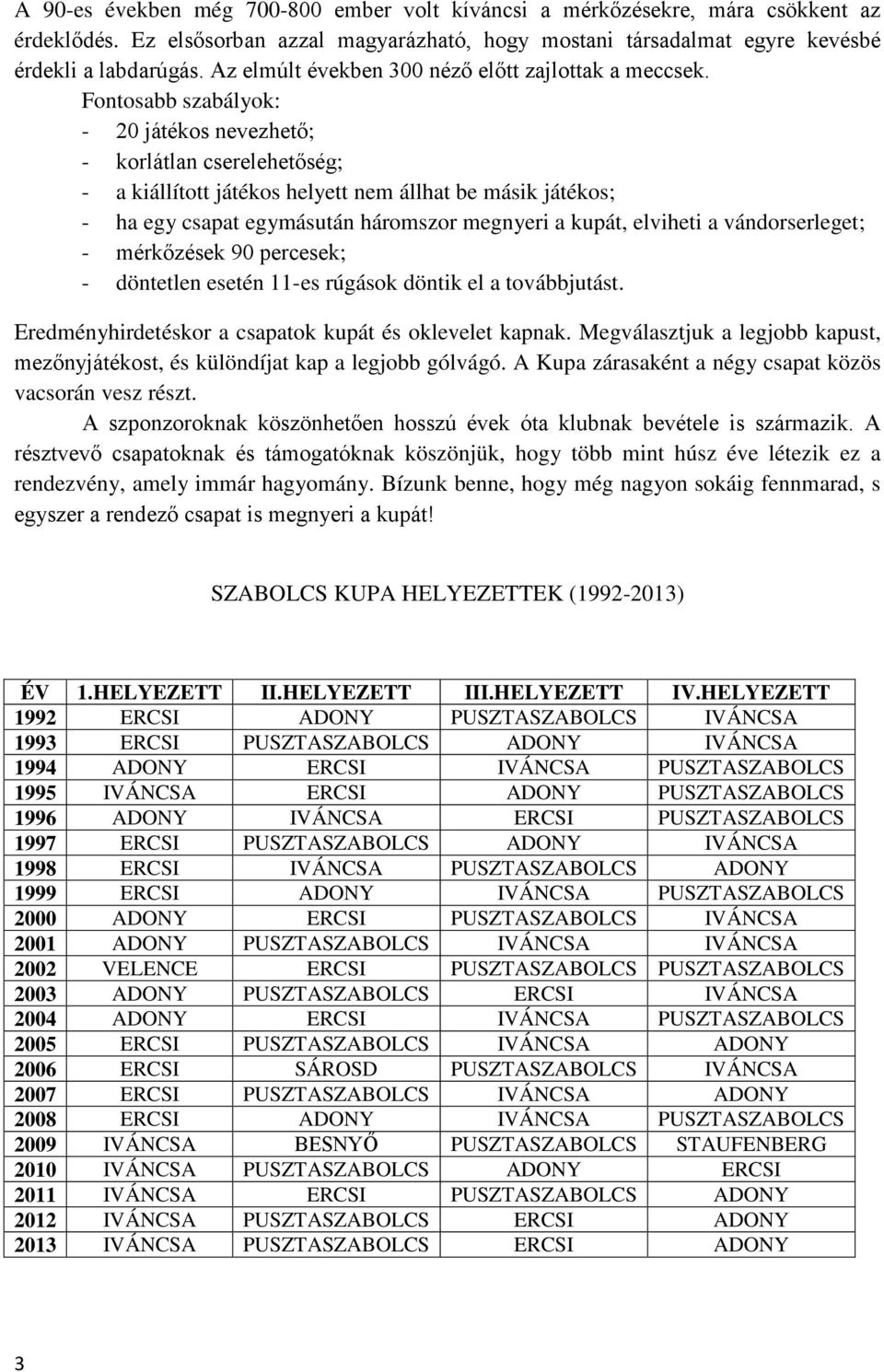 Fontosabb szabályok: - 20 játékos nevezhető; - korlátlan cserelehetőség; - a kiállított játékos helyett nem állhat be másik játékos; - ha egy csapat egymásután háromszor megnyeri a kupát, elviheti a