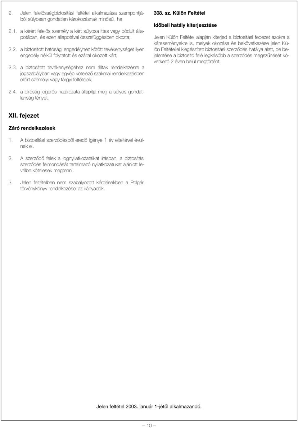 2. a biztosított hatósági engedélyhez kötött tevékenységet ilyen engedély nélkül folytatott és ezáltal okozott kárt; 2.3.