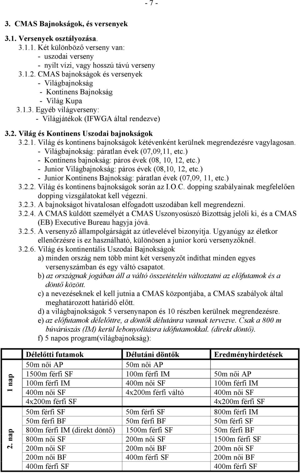 - Világbajnokság: páratlan évek (07,09,11, etc.) - Kontinens bajnokság: páros évek (08, 10, 12, etc.) - Junior Világbajnokság: páros évek (08,10, 12, etc.