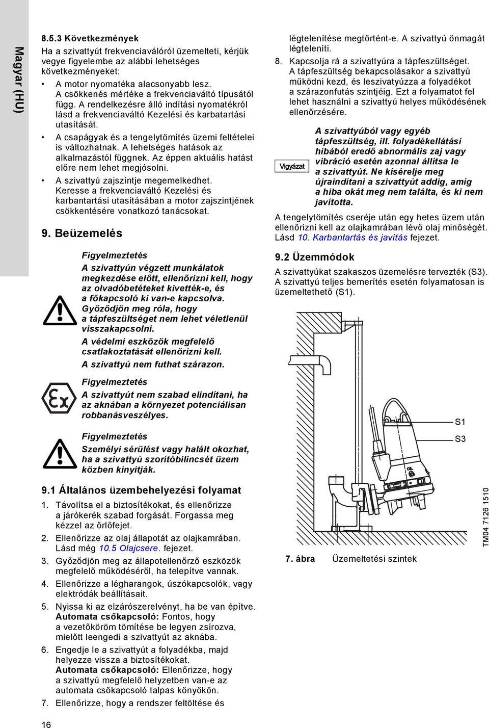 A csapágyak és a tengelytömítés üzemi feltételei is változhatnak. A lehetséges hatások az alkalmazástól függnek. Az éppen aktuális hatást előre nem lehet megjósolni.