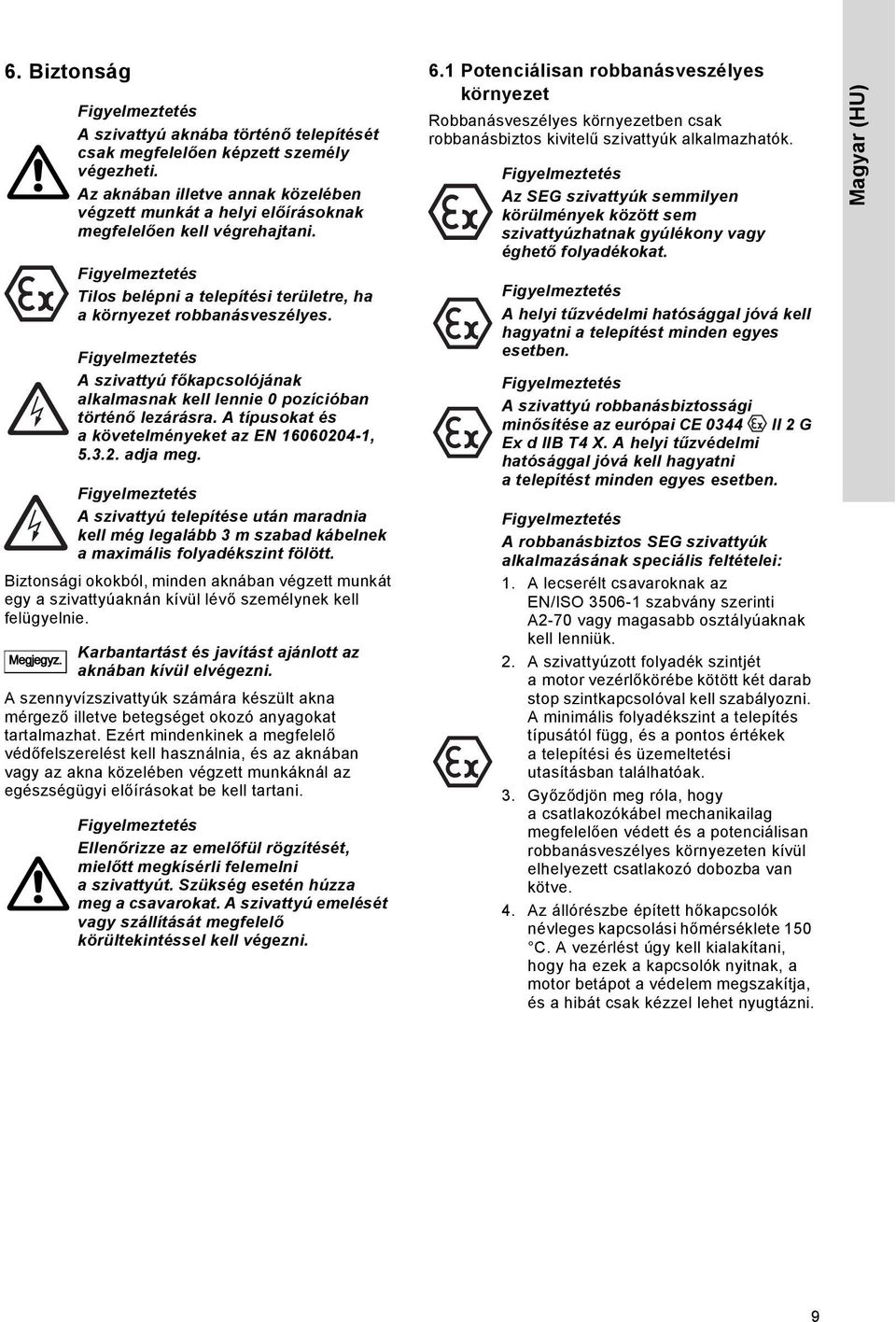 A típusokat és a követelményeket az EN 16060204-1, 5.3.2. adja meg. A szivattyú telepítése után maradnia kell még legalább 3 m szabad kábelnek a maximális folyadékszint fölött.