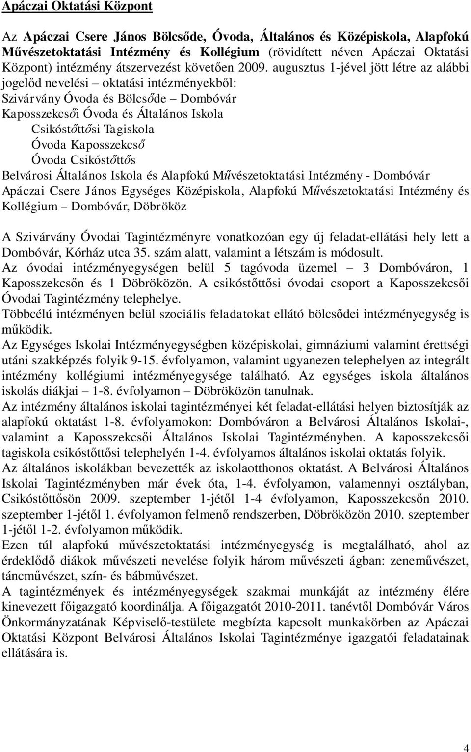 augusztus 1-jével jött létre az alábbi jogelőd nevelési oktatási intézményekből: Szivárvány Óvoda és Bölcsőde Dombóvár Kaposszekcsői Óvoda és Általános Iskola Csikóstőttősi Tagiskola Óvoda