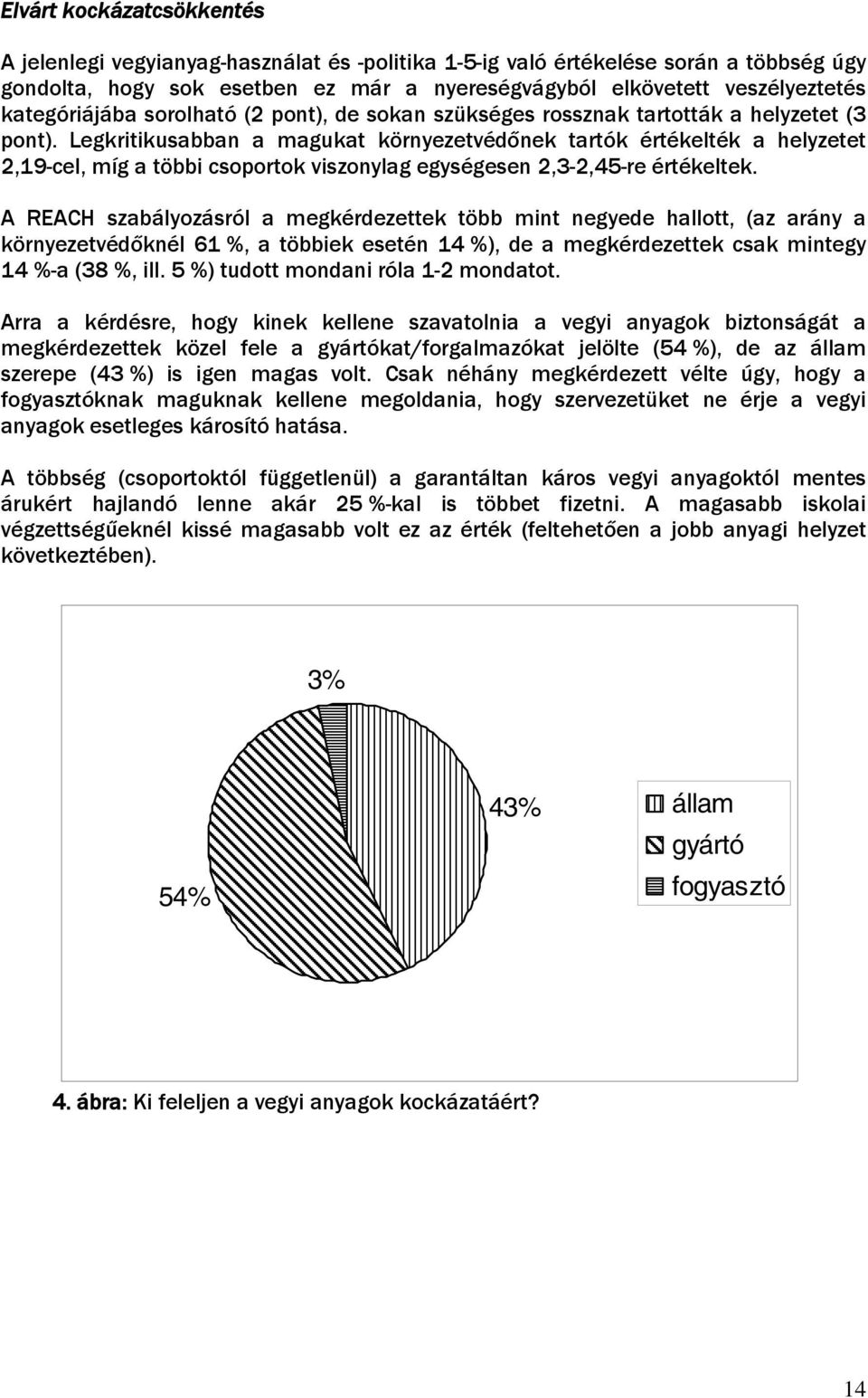 Legkritikusabban a magukat környezetvédőnek tartók értékelték a helyzetet 2,19-cel, míg a többi csoportok viszonylag egységesen 2,3-2,45-re értékeltek.