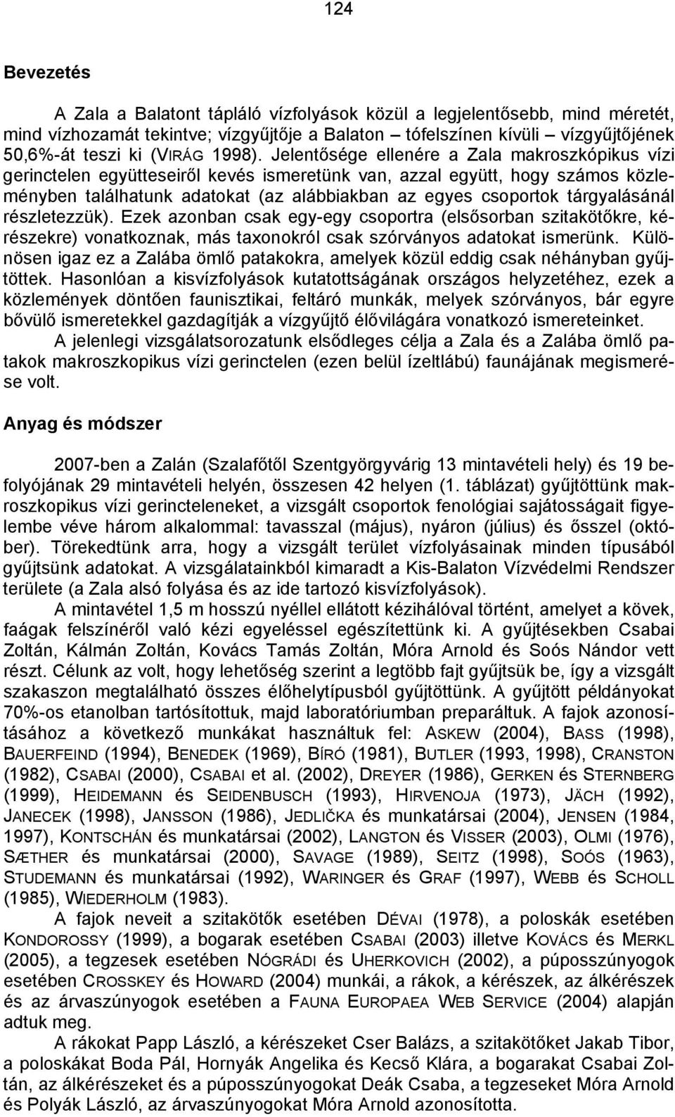 Jelentősége ellenére a Zala makroszkópikus vízi gerinctelen együtteseiről kevés ismeretünk van, azzal együtt, hogy számos közleményben találhatunk adatokat (az alábbiakban az egyes csoportok