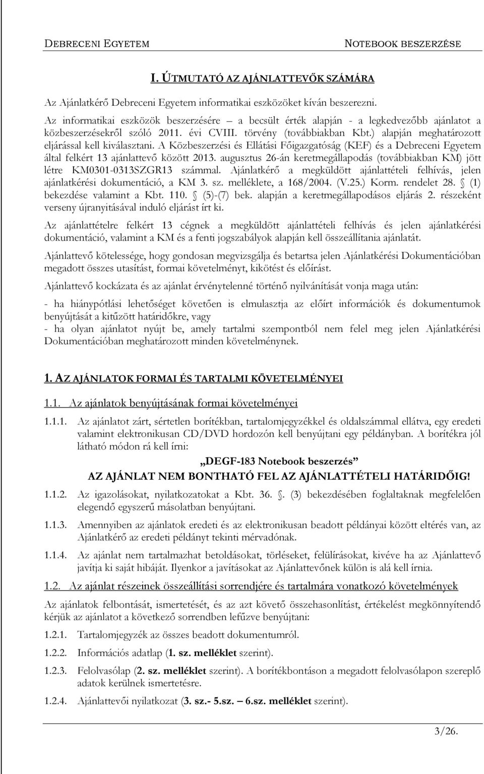 ) alapján meghatározott eljárással kell kiválasztani. A Közbeszerzési és Ellátási Főigazgatóság (KEF) és a Debreceni Egyetem által felkért 13 ajánlattevő között 2013.