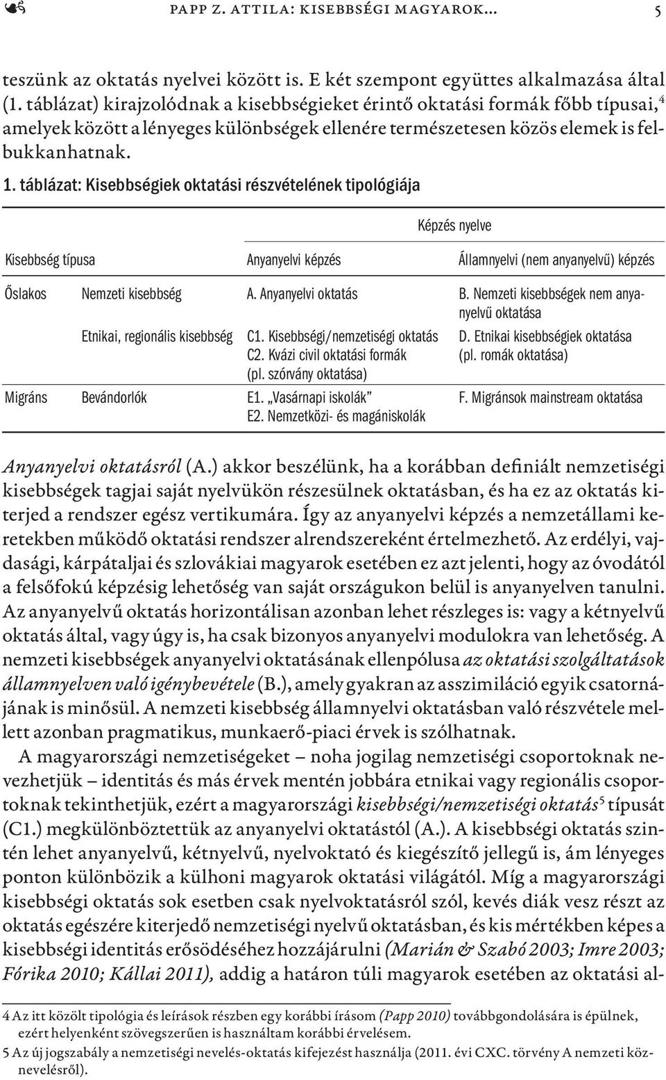 táblázat: Kisebbségiek oktatási részvételének tipológiája Képzés nyelve Kisebbség típusa Anyanyelvi képzés Államnyelvi (nem anyanyelvű) képzés Őslakos Nemzeti kisebbség A. Anyanyelvi oktatás B.