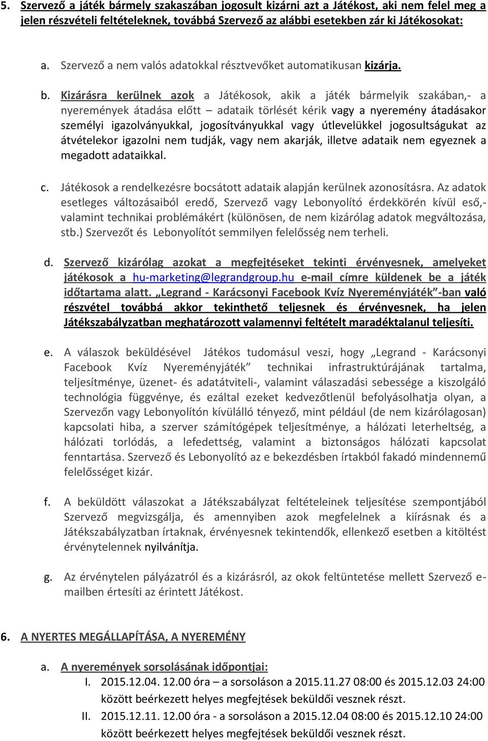 Kizárásra kerülnek azok a Játékosok, akik a játék bármelyik szakában,- a nyeremények átadása előtt adataik törlését kérik vagy a nyeremény átadásakor személyi igazolványukkal, jogosítványukkal vagy