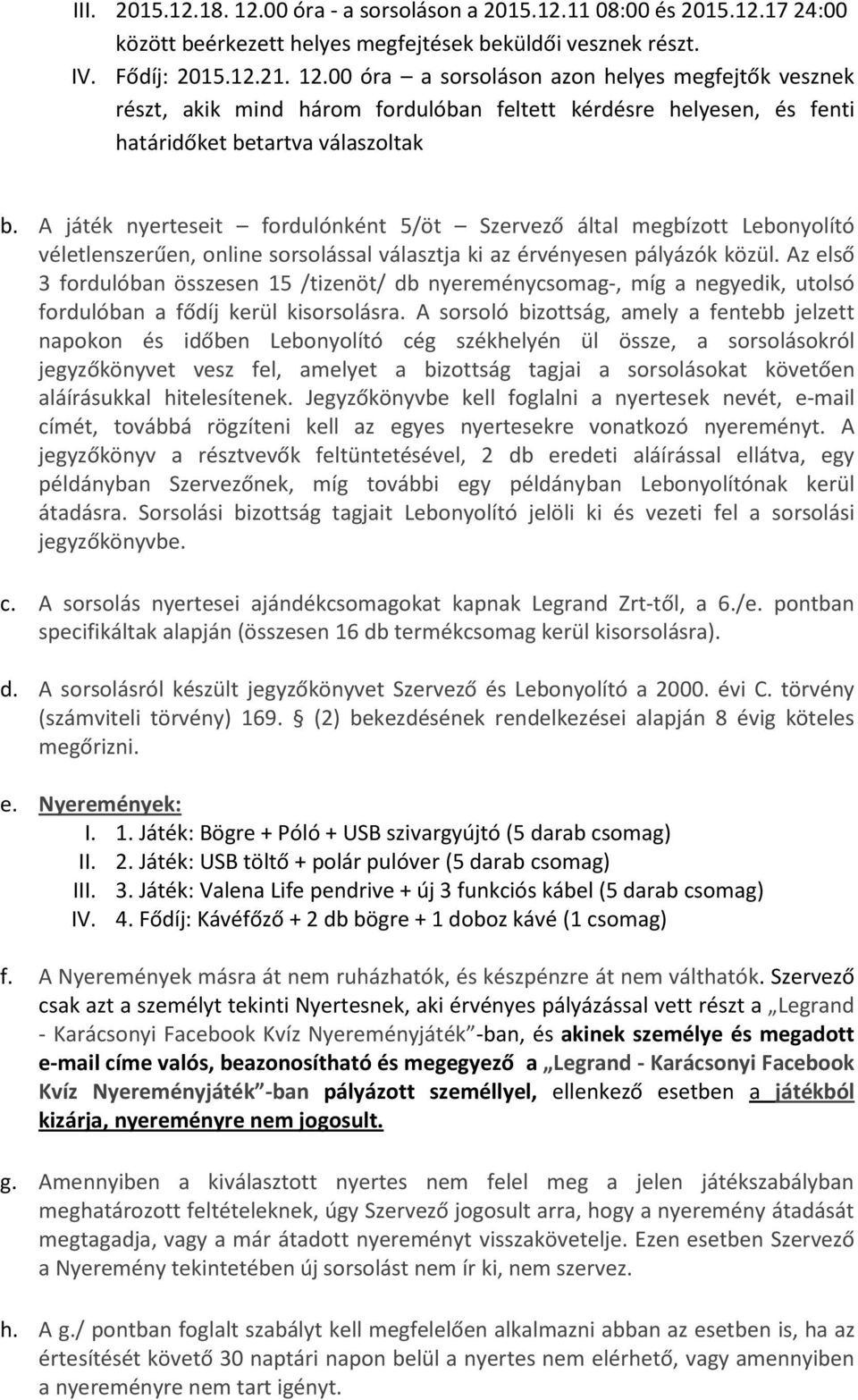 Az első 3 fordulóban összesen 15 /tizenöt/ db nyereménycsomag-, míg a negyedik, utolsó fordulóban a fődíj kerül kisorsolásra.