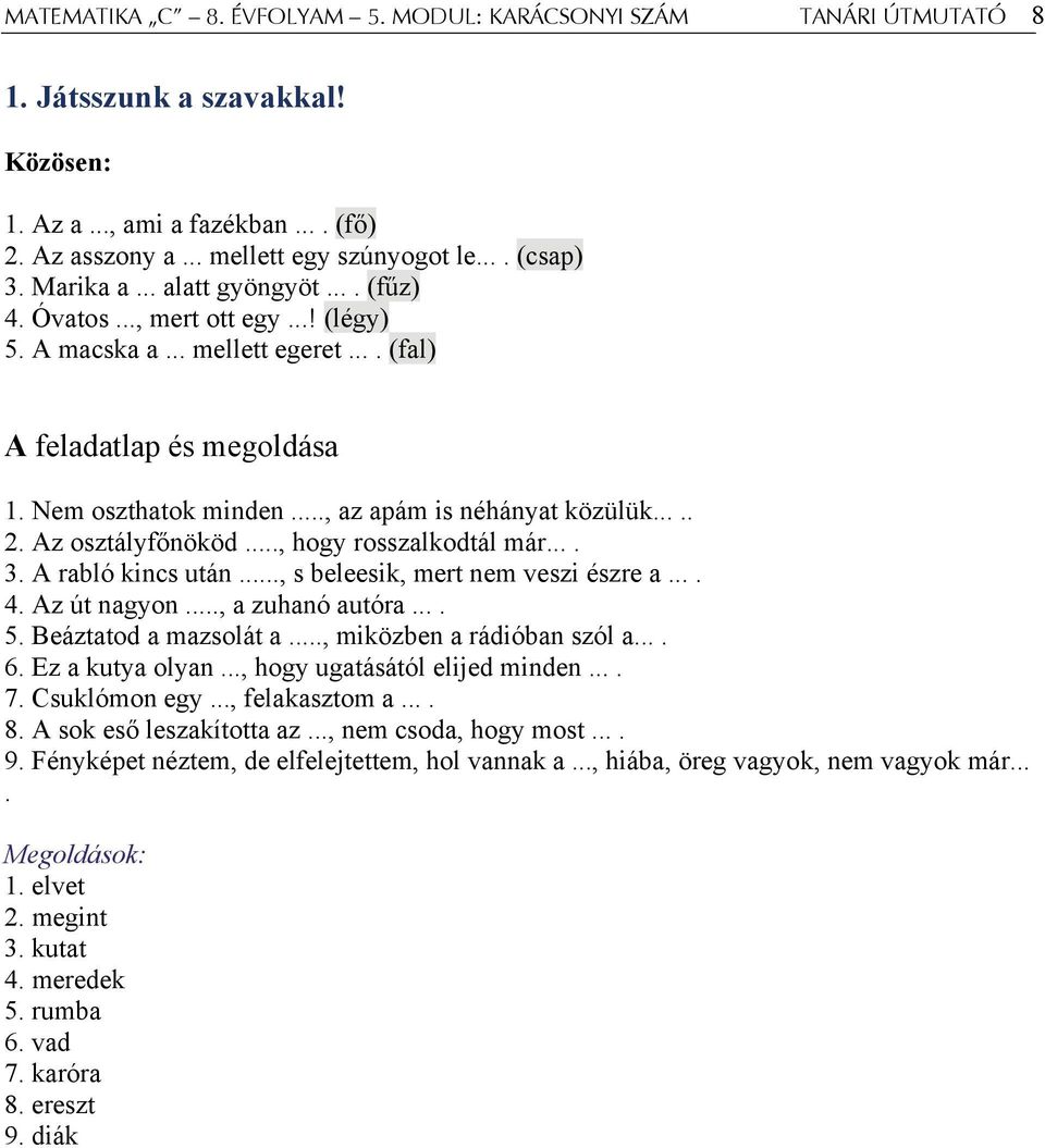 ..... Az osztályfőnököd..., hogy rosszalkodtál már..... A rabló kincs után..., s beleesik, mert nem veszi észre a..... Az út nagyon..., a zuhanó autóra..... Beáztatod a mazsolát a.