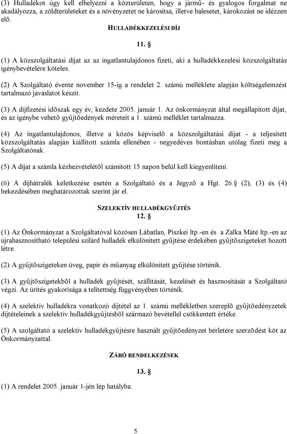 (2) A Szolgáltató évente november 15-ig a rendelet 2. számú melléklete alapján költségelemzést tartalmazó javaslatot készít. (3) A díjfizetési idõszak egy év, kezdete 2005. január 1.