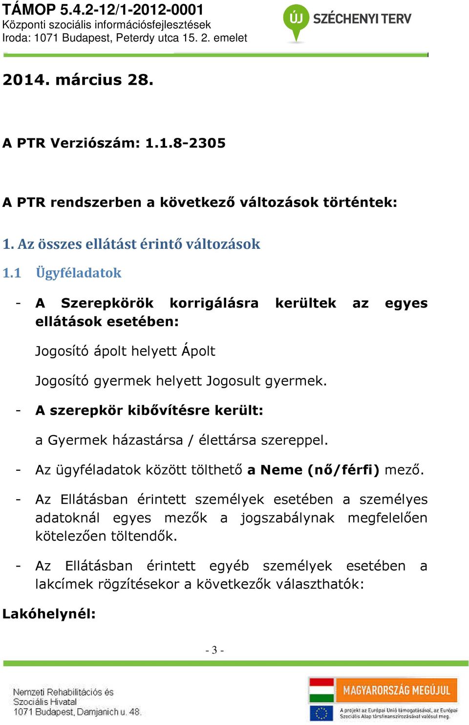 - A szerepkör kibővítésre került: a Gyermek házastársa / élettársa szereppel. - Az ügyféladatok között tölthető a Neme (nő/férfi) mező.