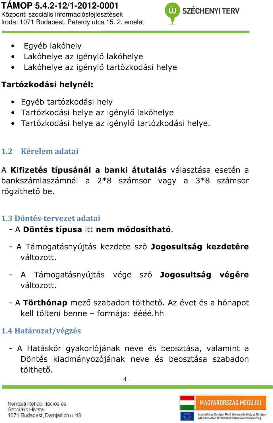 - A Támogatásnyújtás kezdete szó Jogosultság kezdetére változott. - A Támogatásnyújtás vége szó Jogosultság végére változott. - A Törthónap mező szabadon tölthető.