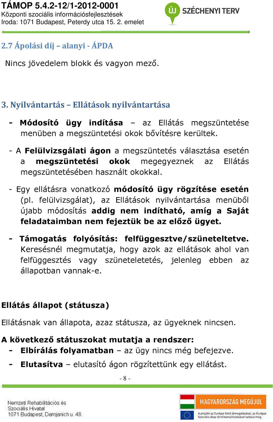 - A Felülvizsgálati ágon a megszüntetés választása esetén a megszüntetési okok megegyeznek az Ellátás megszüntetésében használt okokkal. - Egy ellátásra vonatkozó módosító ügy rögzítése esetén (pl.