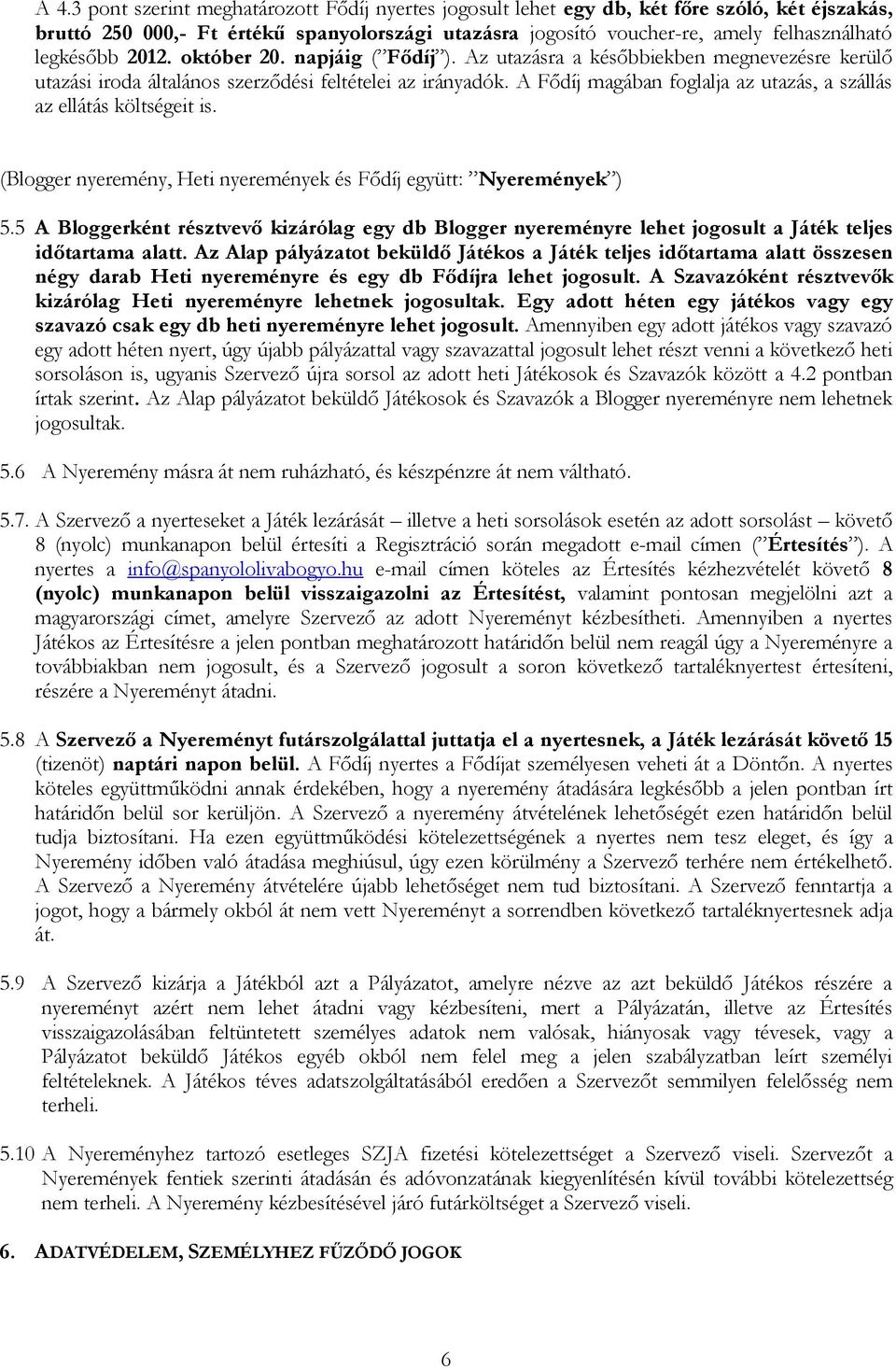 A Fődíj magában foglalja az utazás, a szállás az ellátás költségeit is. (Blogger nyeremény, Heti nyeremények és Fődíj együtt: Nyeremények ) 5.