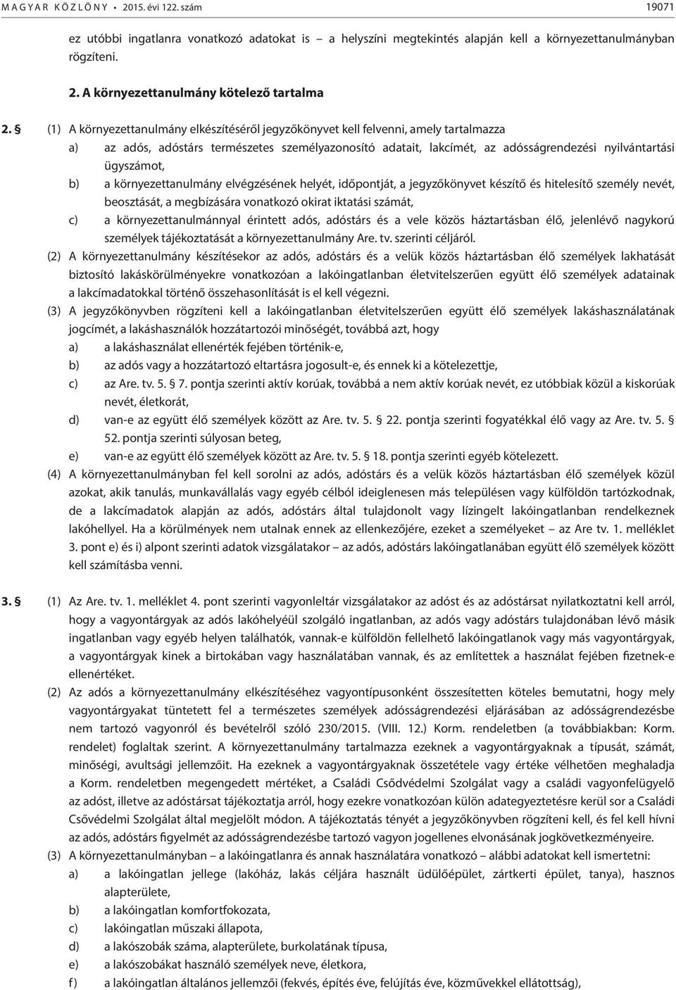 ügyszámot, b) a környezettanulmány elvégzésének helyét, időpontját, a jegyzőkönyvet készítő és hitelesítő személy nevét, beosztását, a megbízására vonatkozó okirat iktatási számát, c) a