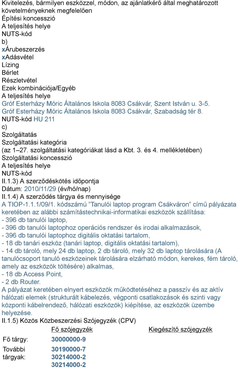 NUTS-kód HU 211 c) Szolgáltatás Szolgáltatási kategória (az 1 27. szolgáltatási kategóriákat lásd a Kbt. 3. és 4. mellékletében) Szolgáltatási koncesszió A teljesítés helye NUTS-kód II.1.3) A szerződéskötés időpontja Dátum: 2010/11/29 (év/hó/nap) II.