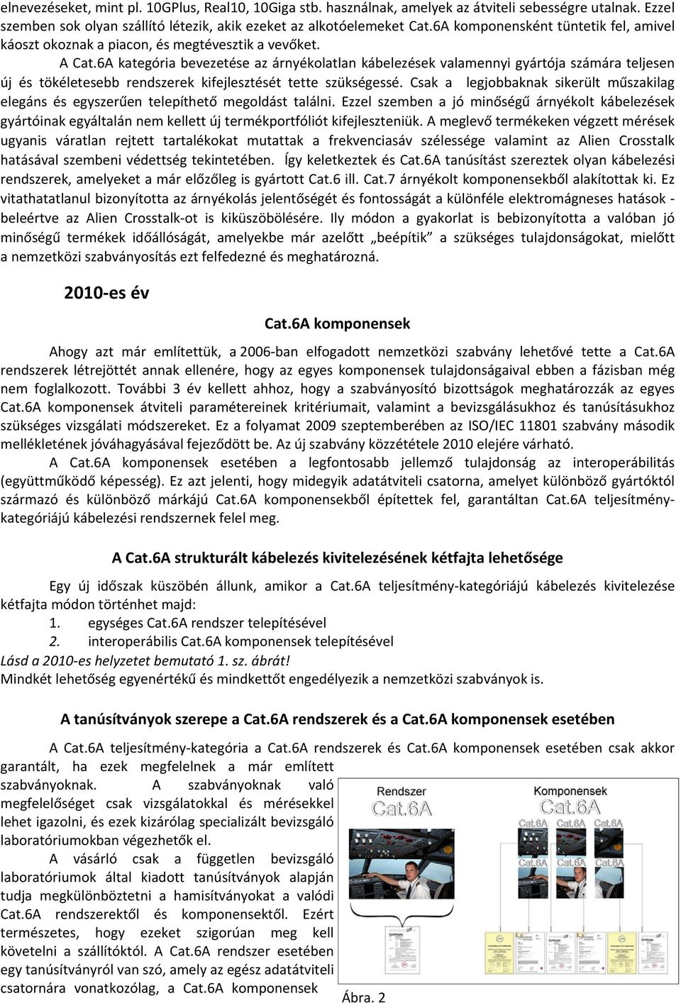 6A kategória bevezetése az árnyékolatlan kábelezések valamennyi gyártója számára teljesen új és tökéletesebb rendszerek kifejlesztését tette szükségessé.