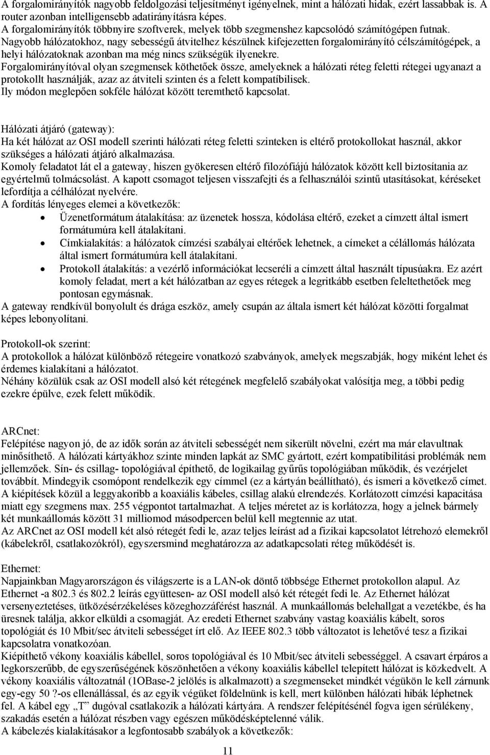 Nagyobb hálózatokhoz, nagy sebességű átvitelhez készülnek kifejezetten forgalomirányító célszámítógépek, a helyi hálózatoknak azonban ma még nincs szükségük ilyenekre.