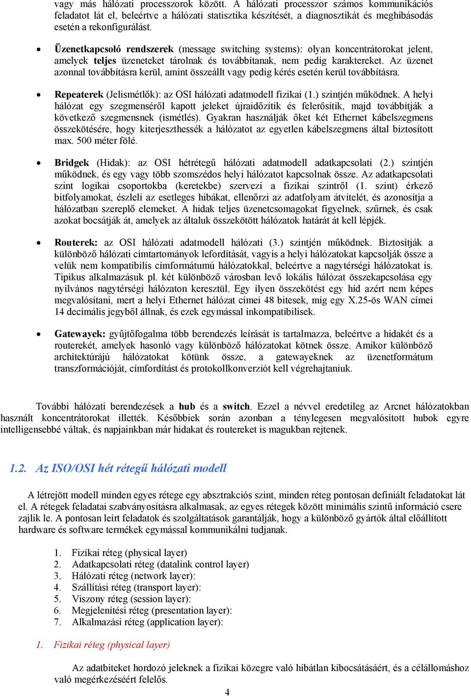 Üzenetkapcsoló rendszerek (message switching systems): olyan koncentrátorokat jelent, amelyek teljes üzeneteket tárolnak és továbbítanak, nem pedig karaktereket.