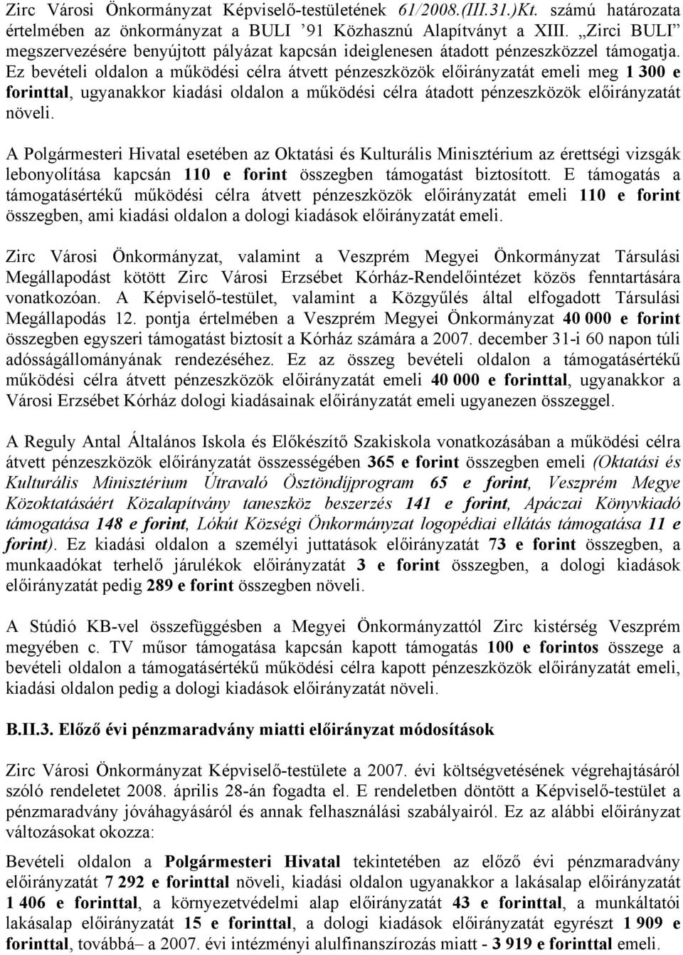 Ez bevételi oldalon a működési célra átvett pénzeszközök előirányzatát emeli meg 1 300 e forinttal, ugyanakkor kiadási oldalon a működési célra átadott pénzeszközök előirányzatát növeli.