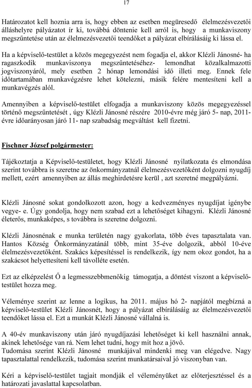 Ha a képviselő-testület a közös megegyezést nem fogadja el, akkor Klézli Jánosné- ha ragaszkodik munkaviszonya megszűntetéséhez- lemondhat közalkalmazotti jogviszonyáról, mely esetben 2 hónap