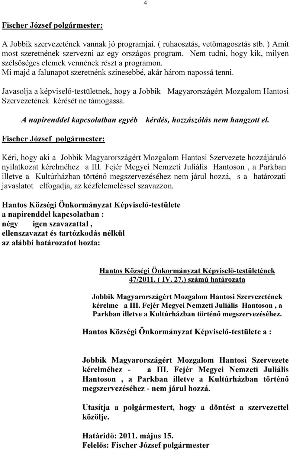 Javasolja a képviselő-testületnek, hogy a Jobbik Magyarországért Mozgalom Hantosi Szervezetének kérését ne támogassa. A napirenddel kapcsolatban egyéb kérdés, hozzászólás nem hangzott el.