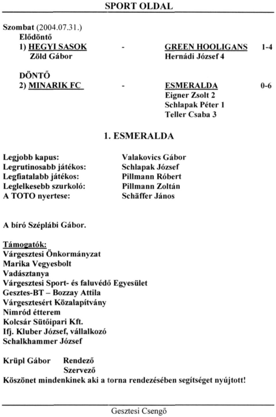 ESMERALDA Legjobb kapus: Legrutinosabb játékos: Legfiatalabb játékos: Leglelkesebb szurkoló: A TOTÓ nyertese: Valakovics Gábor Schlapak József Pillmann Róbert Pillmann Zoltán Schäffer