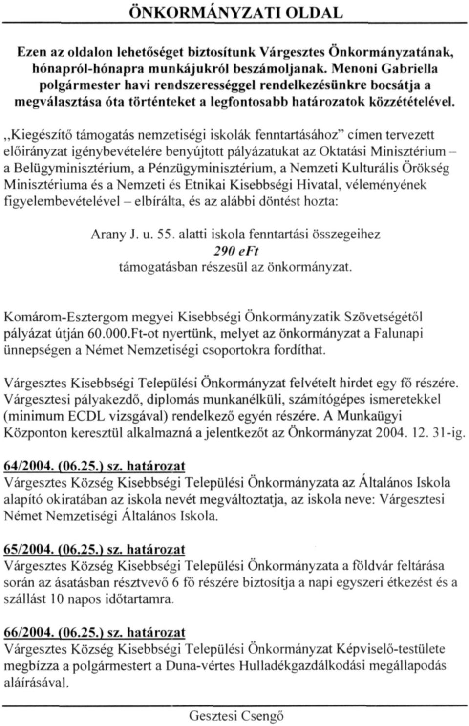 "Kiegészítő támogatás nemzetiségi iskolák fenntartásához" címen tervezett előirányzat igénybevételére benyújtott pályázatukat az Oktatási Minisztérium - a Belügyminisztérium, a Pénzügyminisztérium, a