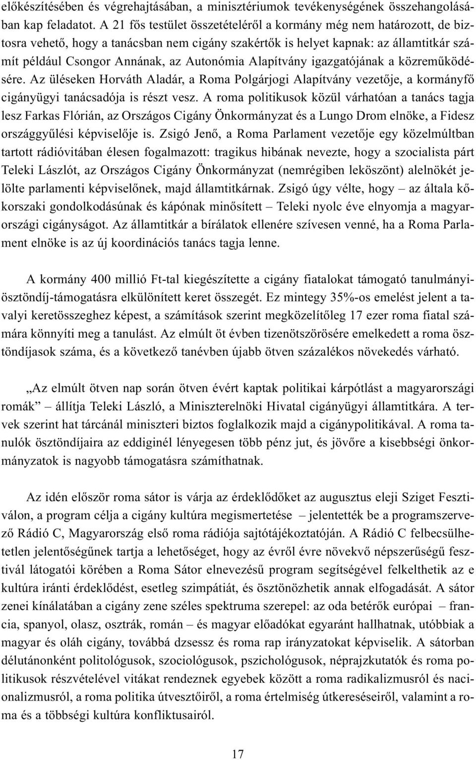 Alapítvány igazgatójának a közremûködésére. Az üléseken Horváth Aladár, a Roma Polgárjogi Alapítvány vezetõje, a kormányfõ cigányügyi tanácsadója is részt vesz.