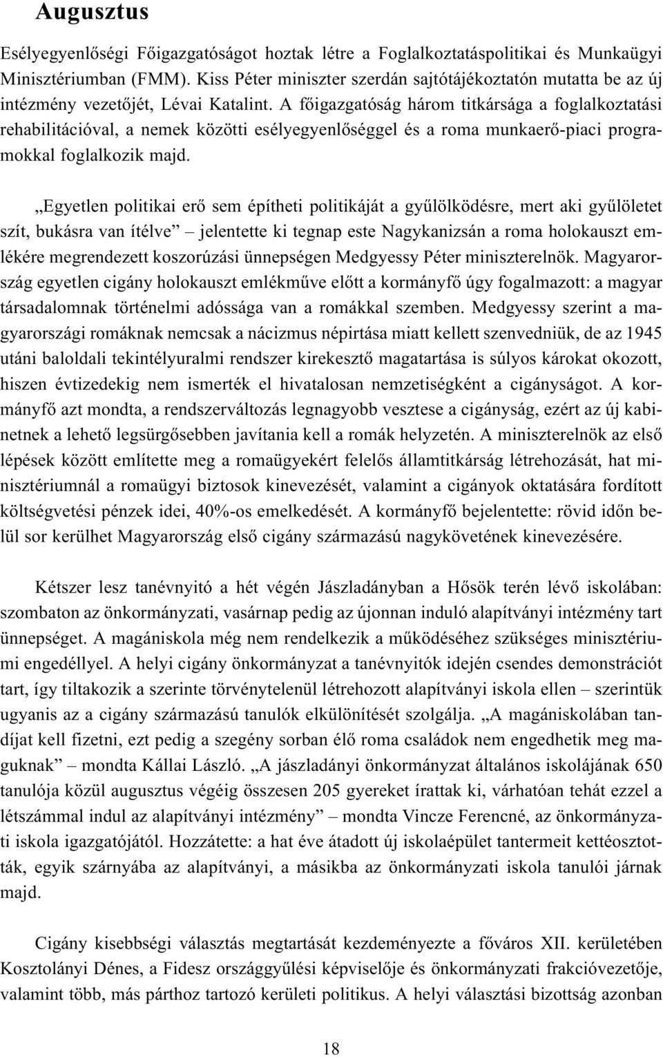 A fõigazgatóság három titkársága a foglalkoztatási rehabilitációval, a nemek közötti esélyegyenlõséggel és a roma munkaerõ-piaci programokkal foglalkozik majd.