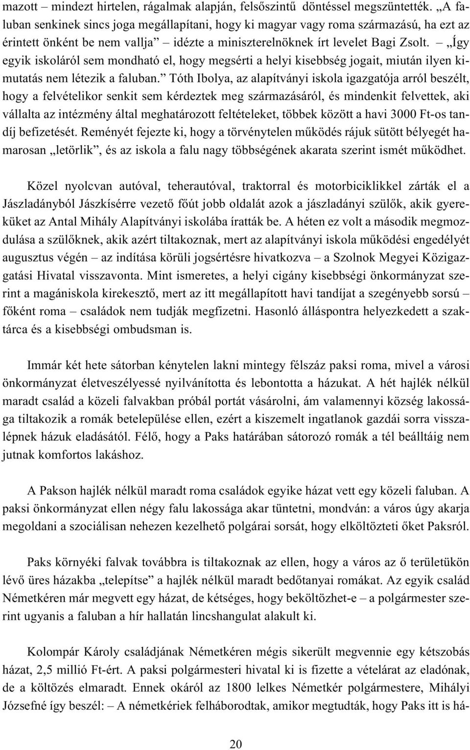 Így egyik iskoláról sem mondható el, hogy megsérti a helyi kisebbség jogait, miután ilyen kimutatás nem létezik a faluban.