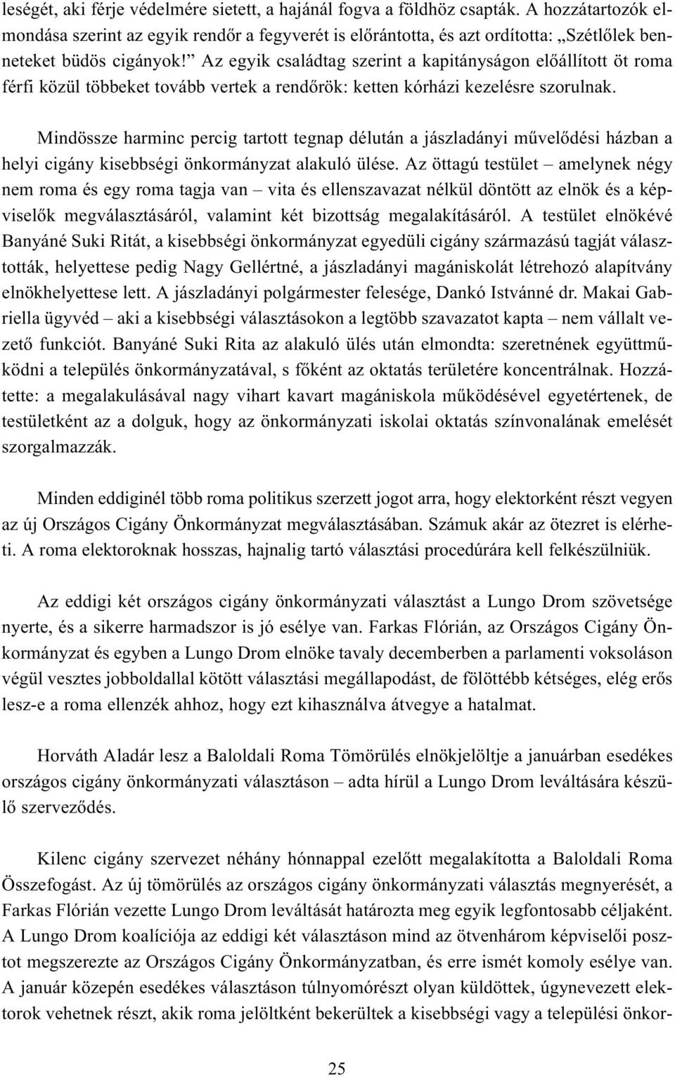 Az egyik családtag szerint a kapitányságon elõállított öt roma férfi közül többeket tovább vertek a rendõrök: ketten kórházi kezelésre szorulnak.