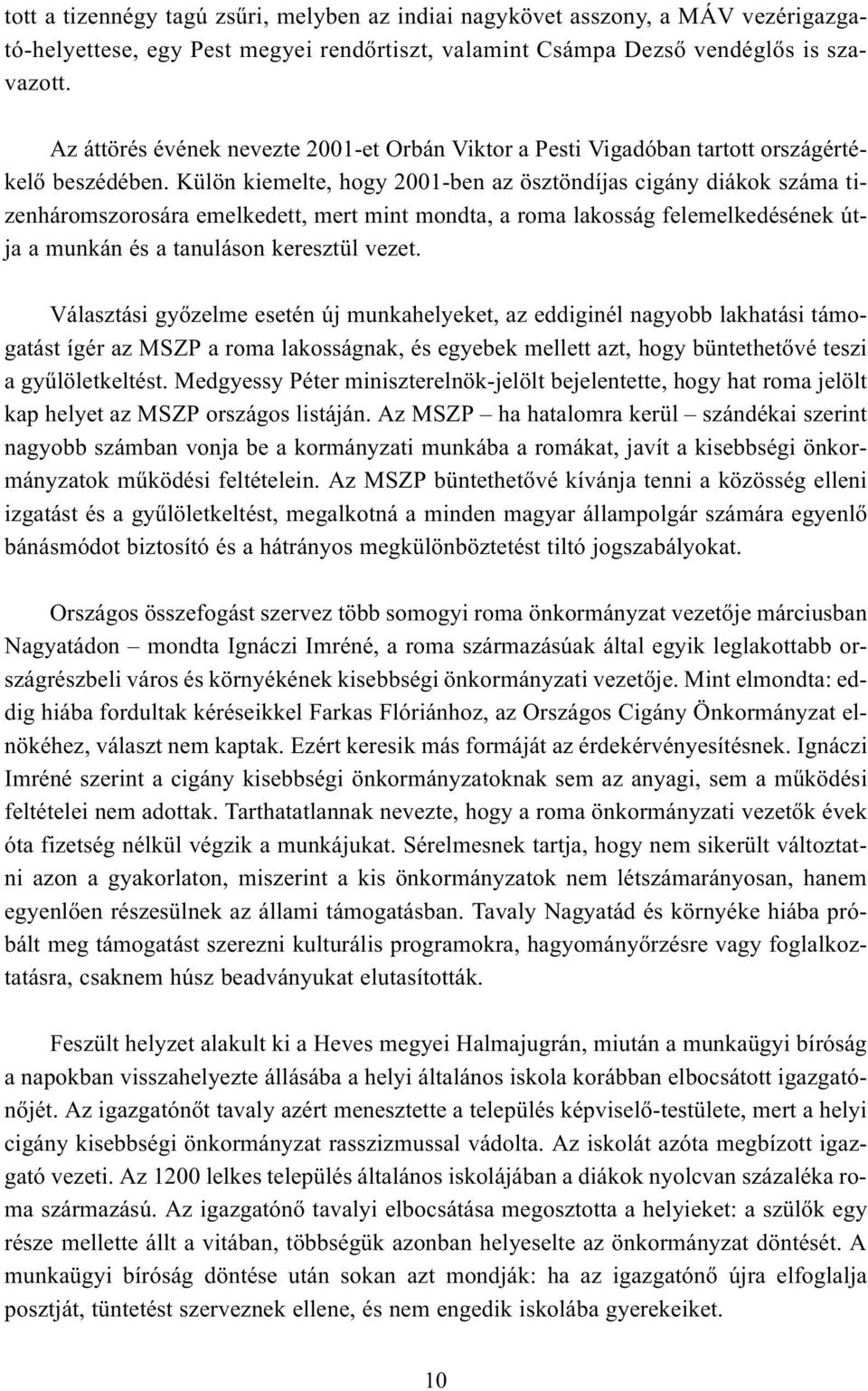 Külön kiemelte, hogy 2001-ben az ösztöndíjas cigány diákok száma tizenháromszorosára emelkedett, mert mint mondta, a roma lakosság felemelkedésének útja a munkán és a tanuláson keresztül vezet.