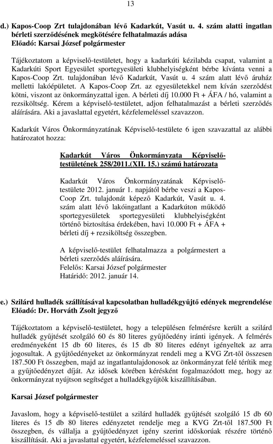 sportegyesületi klubhelyiségként bérbe kívánta venni a Kapos-Coop Zrt. tulajdonában lévı Kadarkút, Vasút u. 4 szám alatt lévı áruház melletti lakóépületet. A Kapos-Coop Zrt.