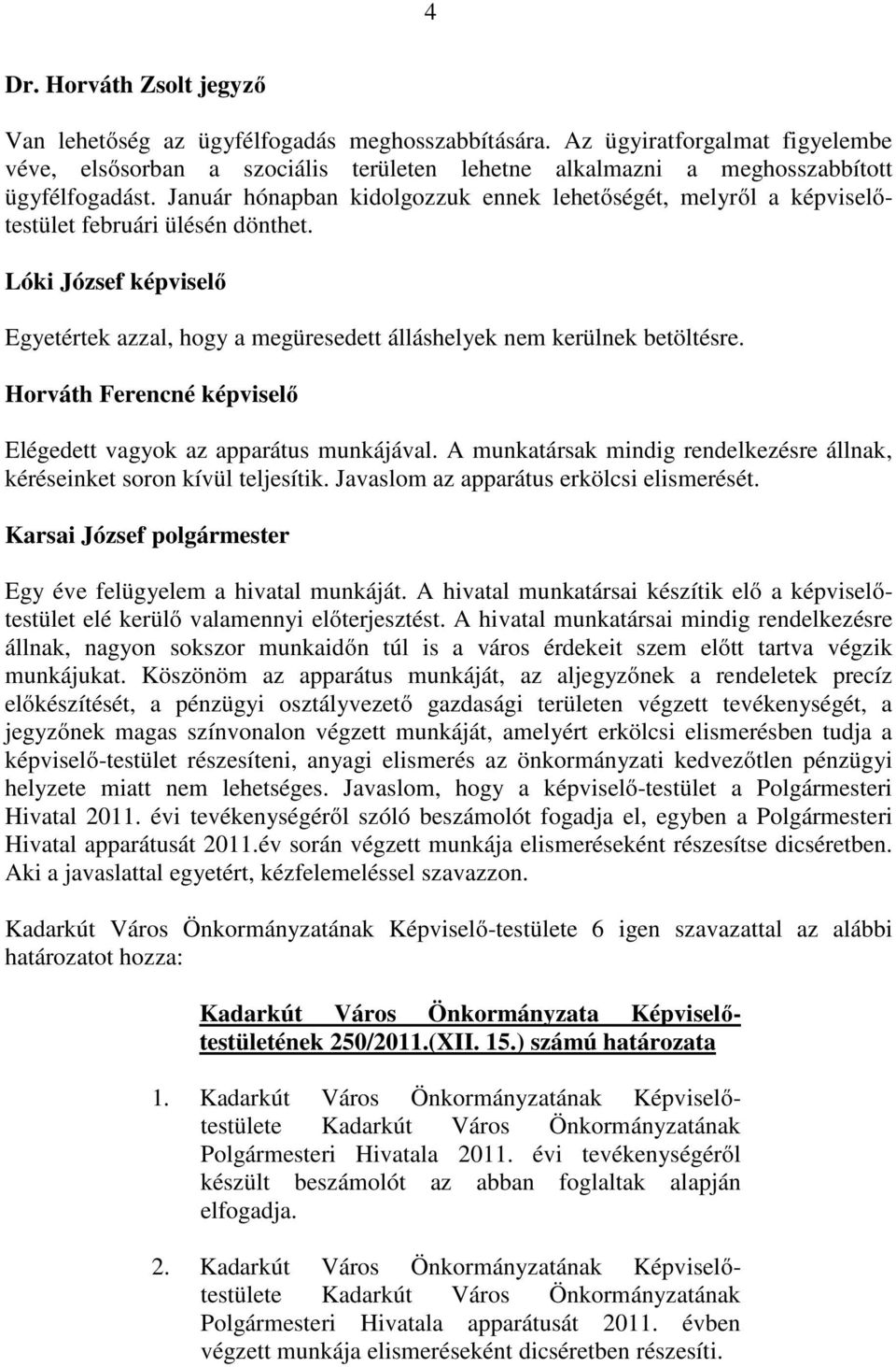 Horváth Ferencné képviselı Elégedett vagyok az apparátus munkájával. A munkatársak mindig rendelkezésre állnak, kéréseinket soron kívül teljesítik. Javaslom az apparátus erkölcsi elismerését.