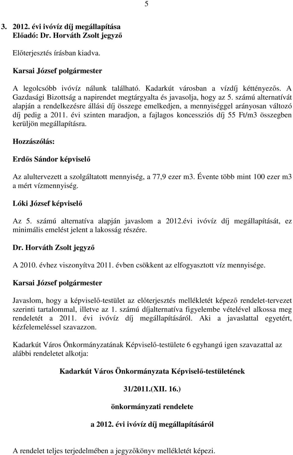 évi szinten maradjon, a fajlagos koncessziós díj 55 Ft/m3 összegben kerüljön megállapításra. Hozzászólás: Erdıs Sándor képviselı Az alultervezett a szolgáltatott mennyiség, a 77,9 ezer m3.