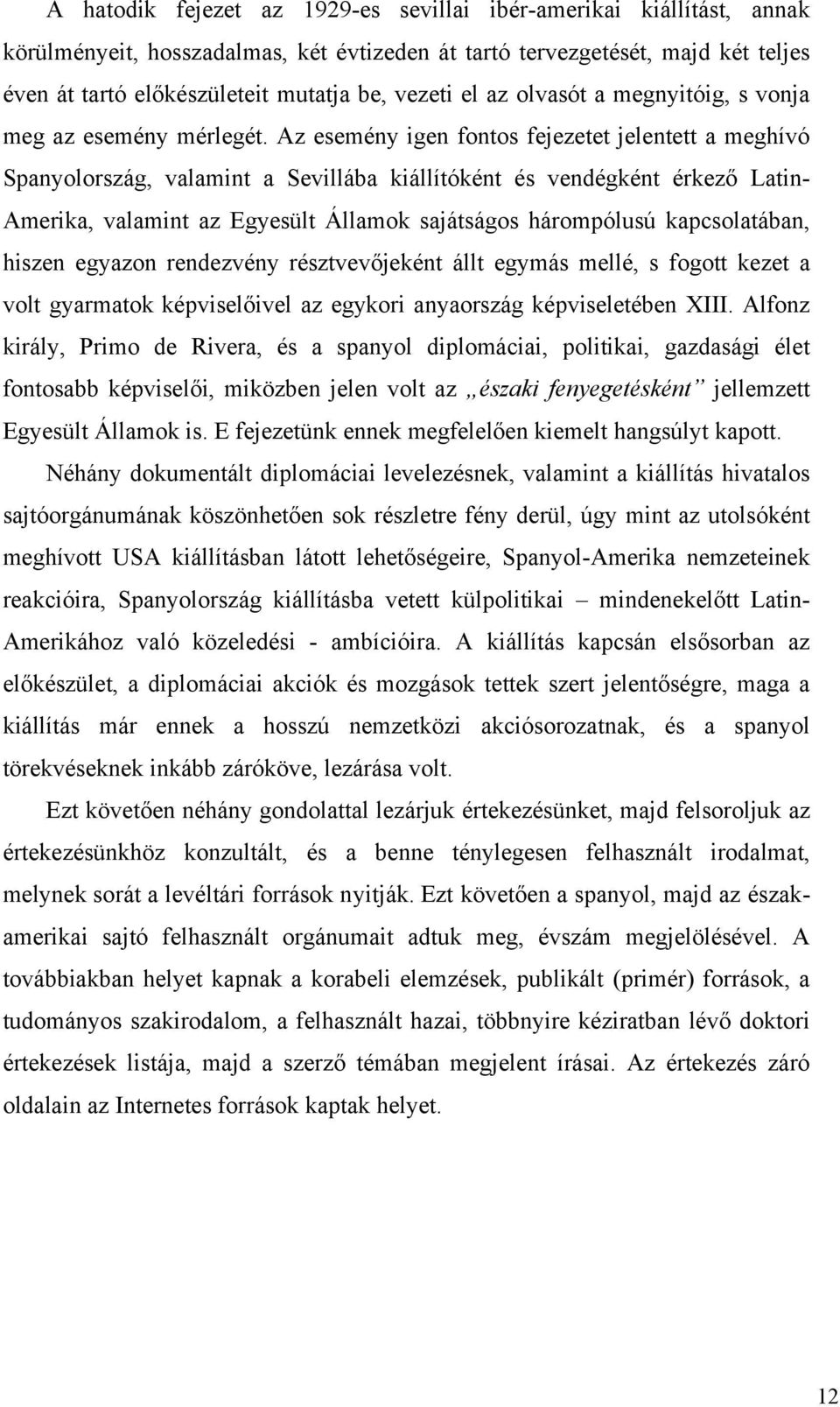 Az esemény igen fontos fejezetet jelentett a meghívó Spanyolország, valamint a Sevillába kiállítóként és vendégként érkező Latin- Amerika, valamint az Egyesült Államok sajátságos hárompólusú