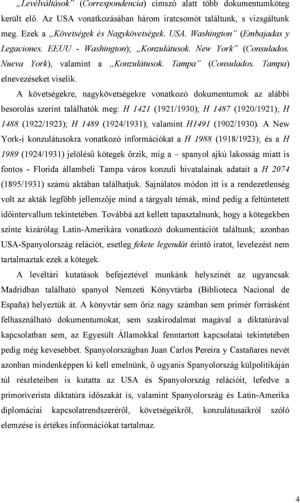 A követségekre, nagykövetségekre vonatkozó dokumentumok az alábbi besorolás szerint találhatók meg: H 1421 (1921/1930); H 1487 (1920/1921); H 1488 (1922/1923); H 1489 (1924/1931); valamint H1491