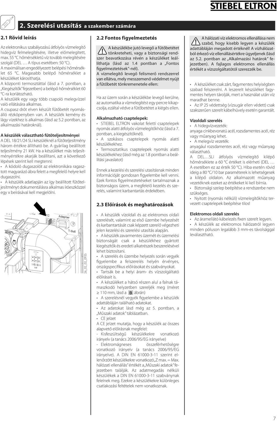 A központi termosztáttal (lásd a 7. pontban, a Kiegészítők fejezetben) a belépő hőmérséklet 60 C-ra korlátozható. A készülék egy vagy több csapoló melegvízzel való ellátására alkalmas.