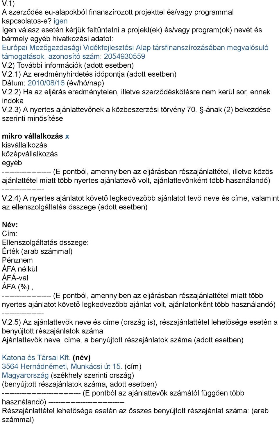 támogatások, azonosító szám: 2054930559 V.2) További információk (adott esetben) V.2.1) Az eredményhirdetés időpontja (adott esetben) Dátum: 2010/08/16 (év/hó/nap) V.2.2) Ha az eljárás eredménytelen, illetve szerződéskötésre nem kerül sor, ennek indoka V.