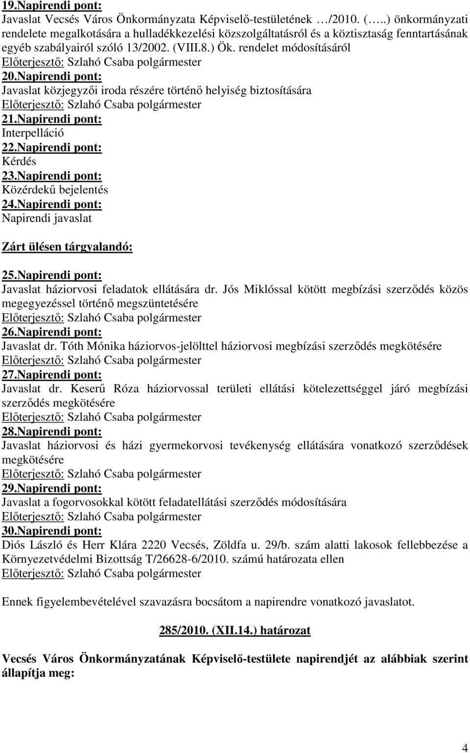 Napirendi pont: Javaslat közjegyzıi iroda részére történı helyiség biztosítására 21.Napirendi pont: Interpelláció 22.Napirendi pont: Kérdés 23.Napirendi pont: Közérdekő bejelentés 24.