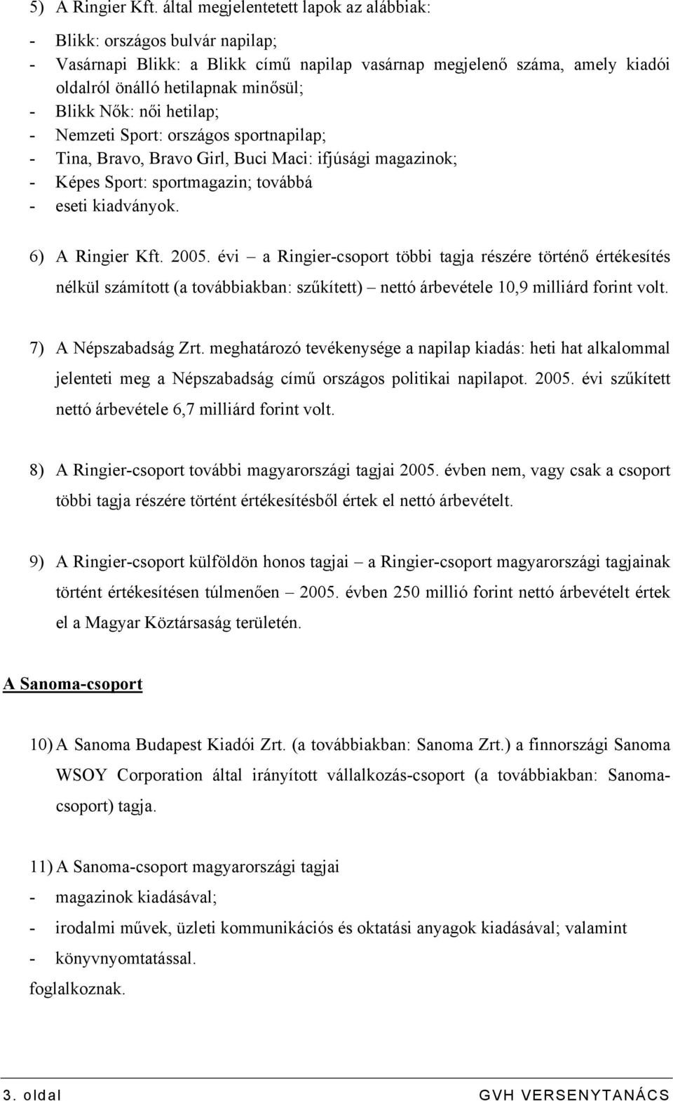 Nők: női hetilap; - Nemzeti Sport: országos sportnapilap; - Tina, Bravo, Bravo Girl, Buci Maci: ifjúsági magazinok; - Képes Sport: sportmagazin; továbbá - eseti kiadványok. 6) A Ringier Kft. 2005.