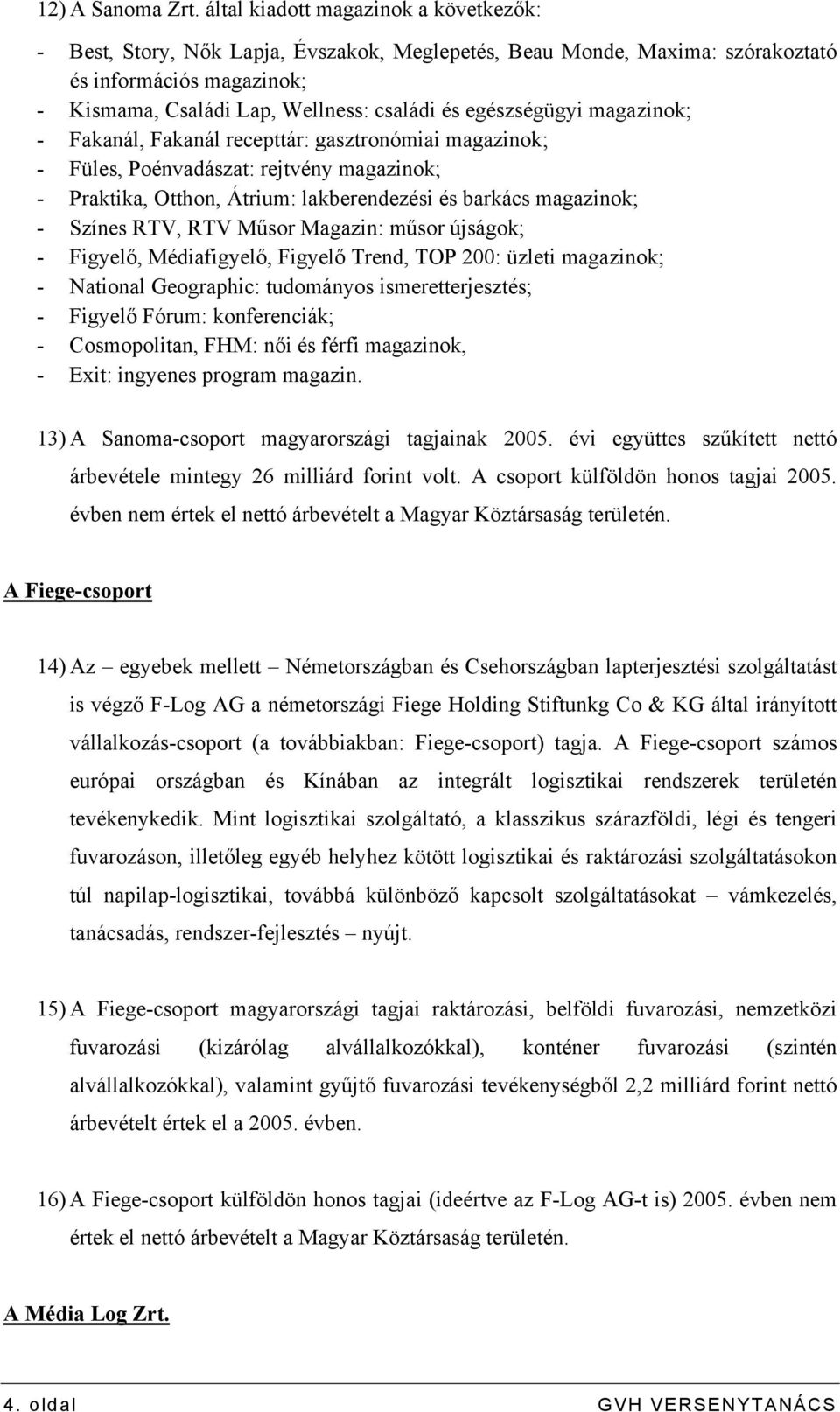 egészségügyi magazinok; - Fakanál, Fakanál recepttár: gasztronómiai magazinok; - Füles, Poénvadászat: rejtvény magazinok; - Praktika, Otthon, Átrium: lakberendezési és barkács magazinok; - Színes