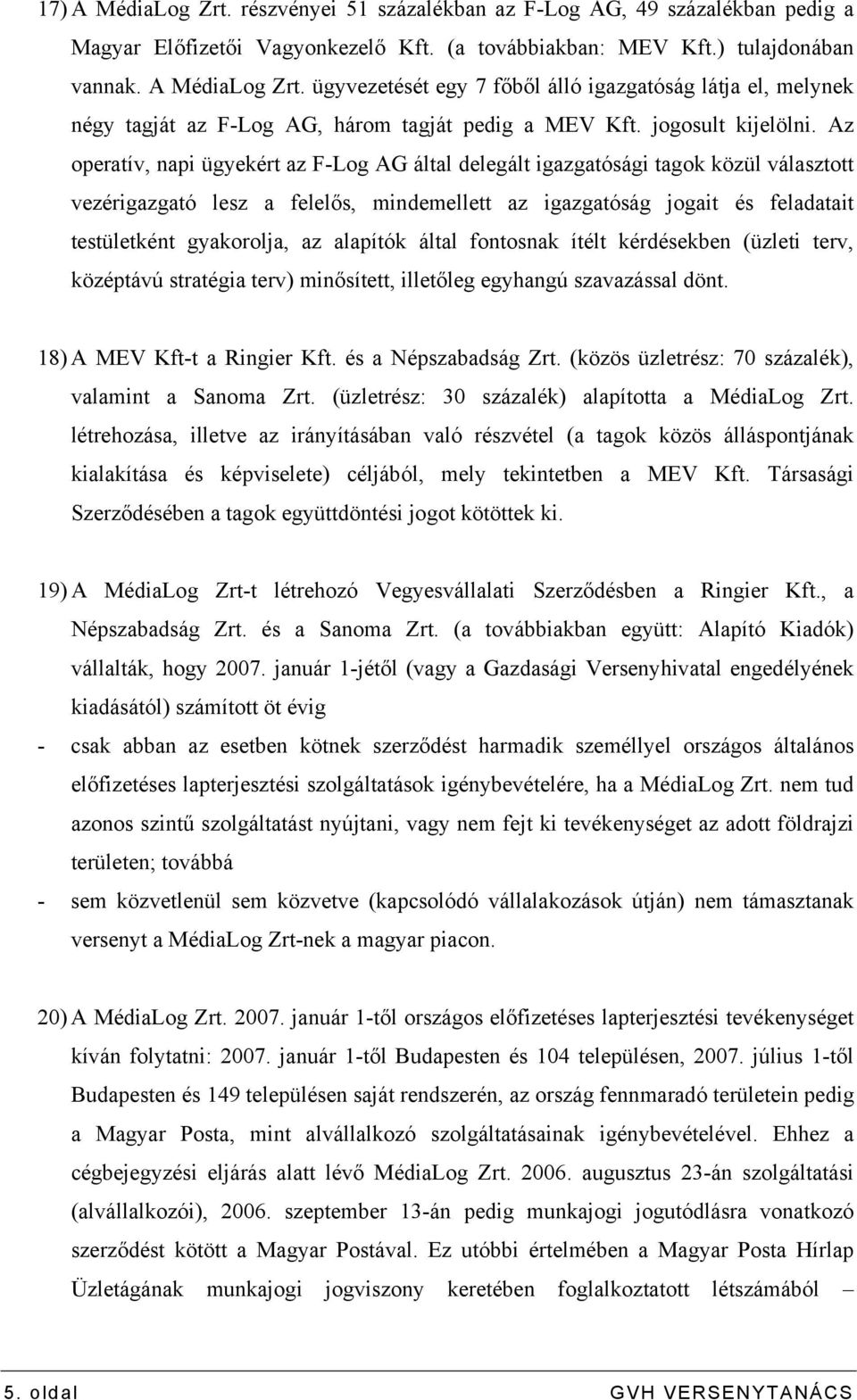 Az operatív, napi ügyekért az F-Log AG által delegált igazgatósági tagok közül választott vezérigazgató lesz a felelős, mindemellett az igazgatóság jogait és feladatait testületként gyakorolja, az