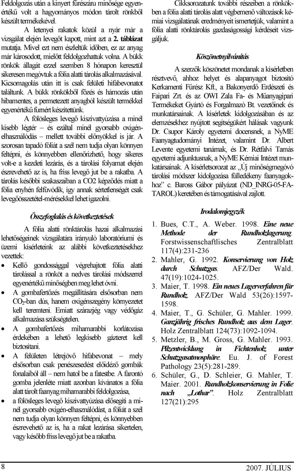 A bükk rönkök állagát ezzel szemben 8 hónapon keresztül sikeresen megóvtuk a fólia alatti tárolás alkalmazásával. Kicsomagolás után itt is csak felületi hifabevonatot találtunk.