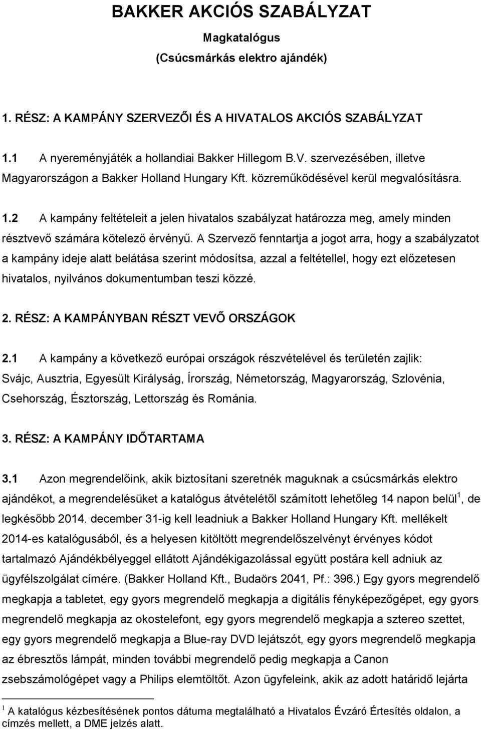 A Szervező fenntartja a jogot arra, hogy a szabályzatot a kampány ideje alatt belátása szerint módosítsa, azzal a feltétellel, hogy ezt előzetesen hivatalos, nyilvános dokumentumban teszi közzé. 2.