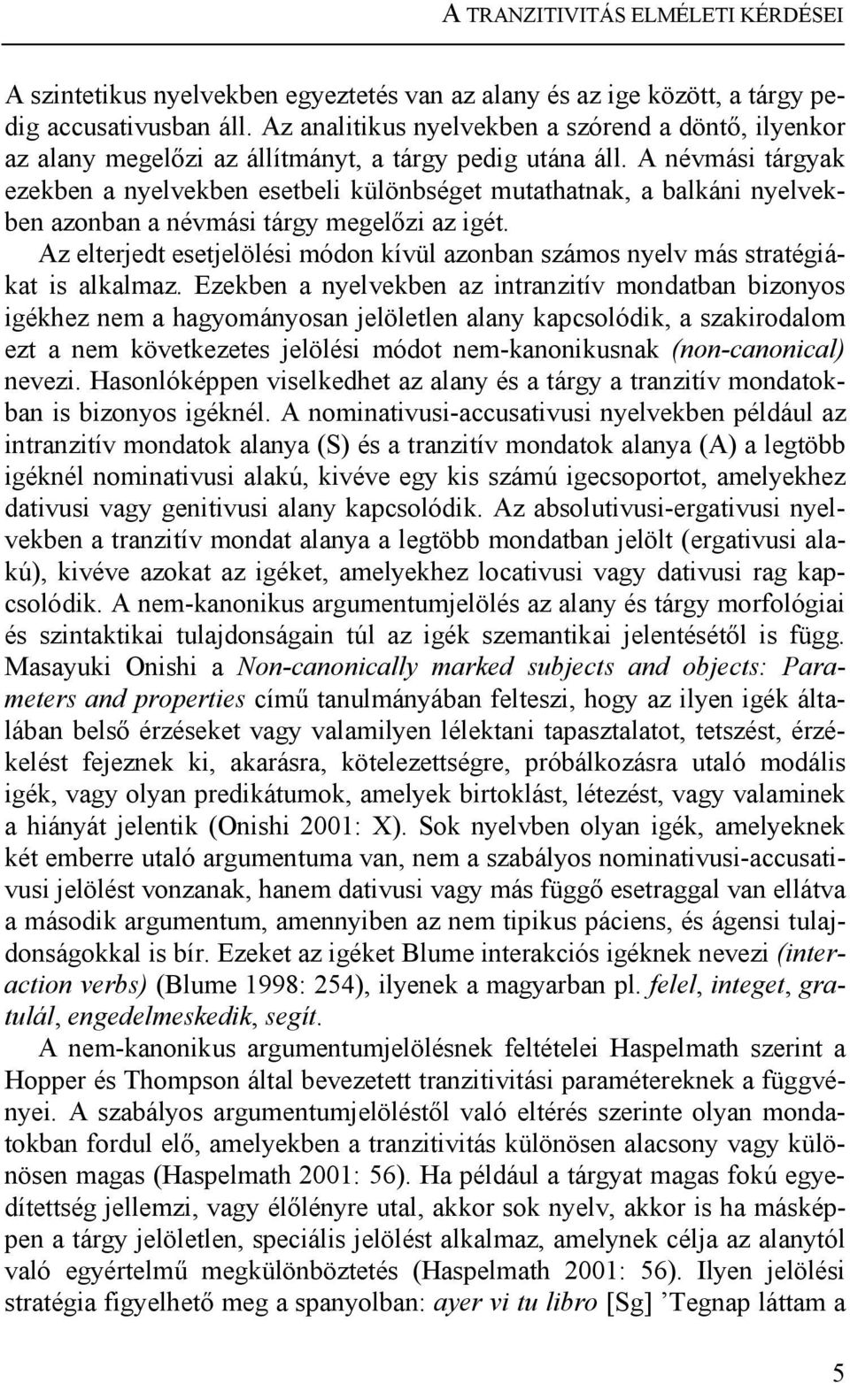 A névmási tárgyak ezekben a nyelvekben esetbeli különbséget mutathatnak, a balkáni nyelvekben azonban a névmási tárgy megelőzi az igét.